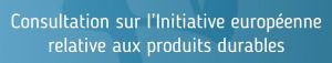 Consultation sur l'initiative européenne relative aux produits durables